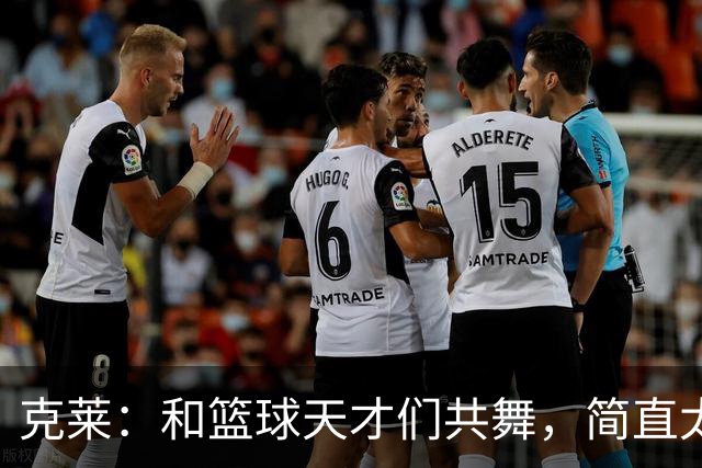 克莱：和篮球天才们共舞，简直太爽了！