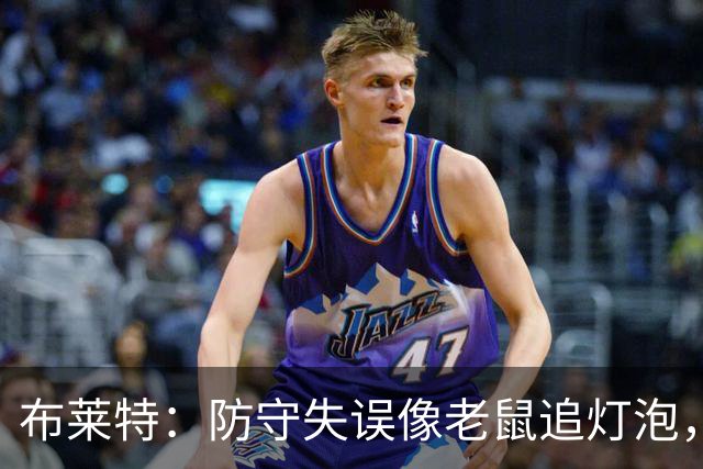 布莱特：防守失误像老鼠追灯泡，真让我哭笑不得！